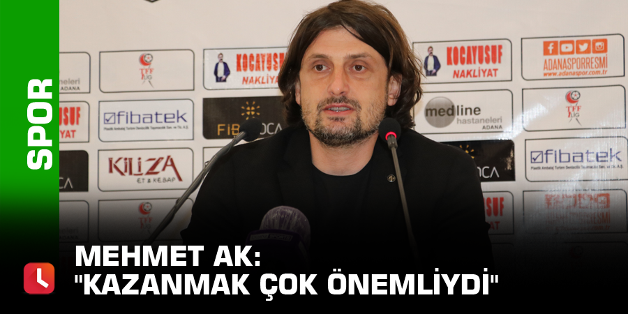 Mehmet Ak: "Kazanmak çok önemliydi"
