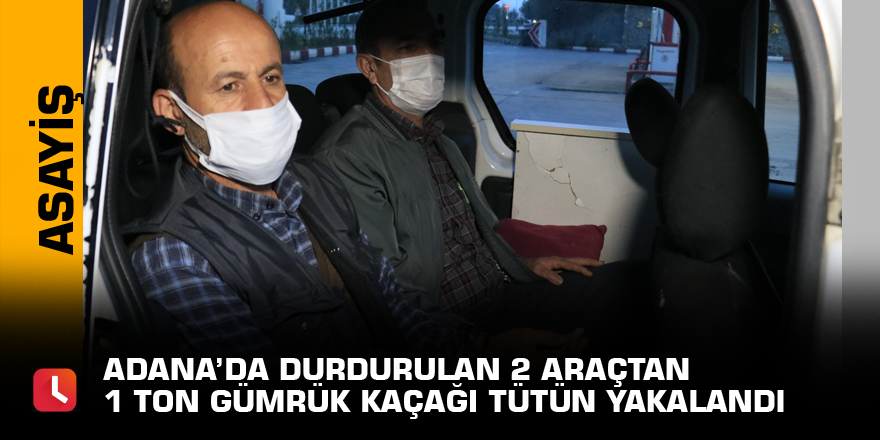 Adana’da durdurulan 2 araçtan 1 ton gümrük kaçağı tütün yakalandı