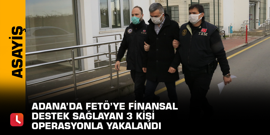 Adana’da FETÖ’ye finansal destek sağlayan 3 kişi operasyonla yakalandı