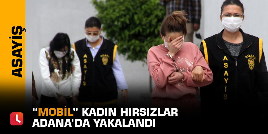 “Mobil” kadın hırsızlar Adana’da yakalandı