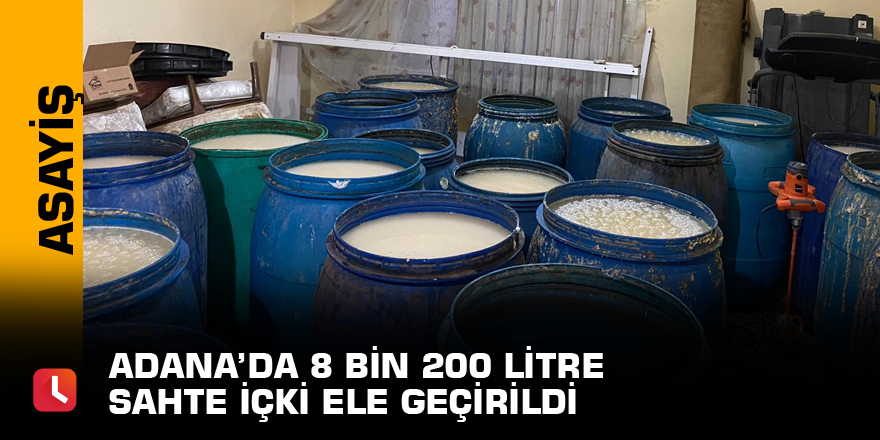 Adana’da 8 bin 200 litre sahte içki ele geçirildi