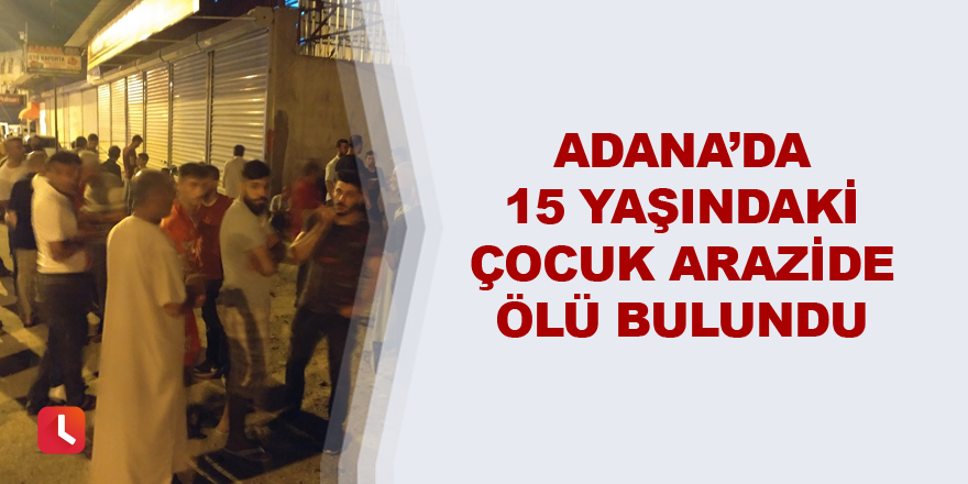 Adana’da 15 yaşındaki çocuk arazide ölü bulundu