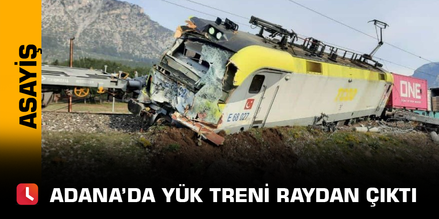 Adana’da yük treni raydan çıktı