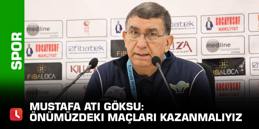 Mustafa Ati Göksu: “Önümüzdeki maçları kazanmalıyız”