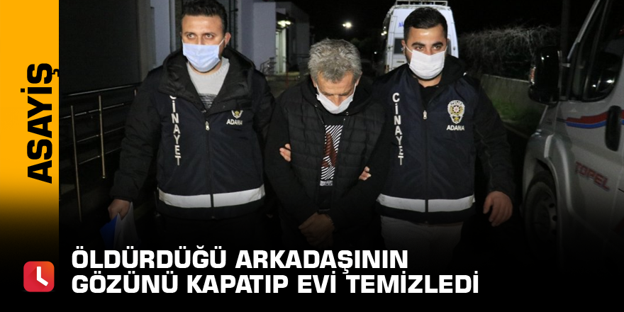 Öldürdüğü arkadaşının gözünü kapatıp evi temizledi