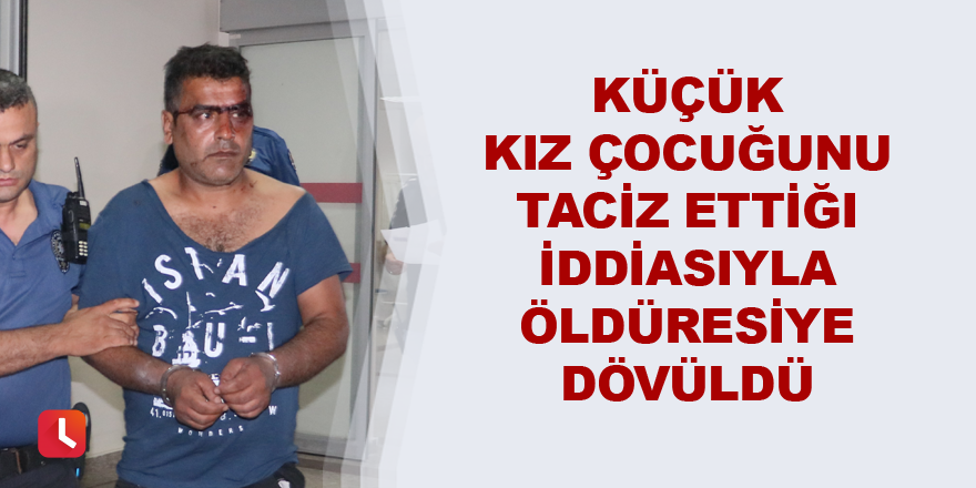 Küçük kız çocuğuna taciz ettiği iddiasıyla öldüresiye dövüldü