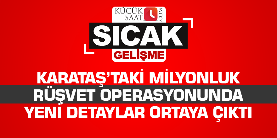 Karataş’taki milyonluk rüşvet operasyonunda yeni detaylar ortaya çıktı