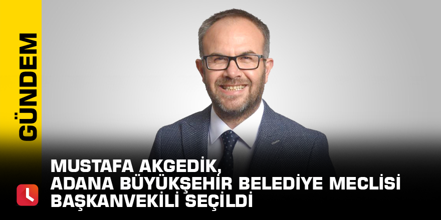 Mustafa Akgedik, Adana Büyükşehir Belediye Meclisi Başkanvekili seçildi