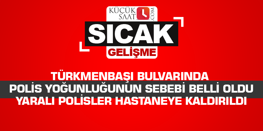 Türkmenbaşı bulvarında polis yoğunluğunun sebebi belli oldu Yaralı polisler hastaneye kaldırıldı
