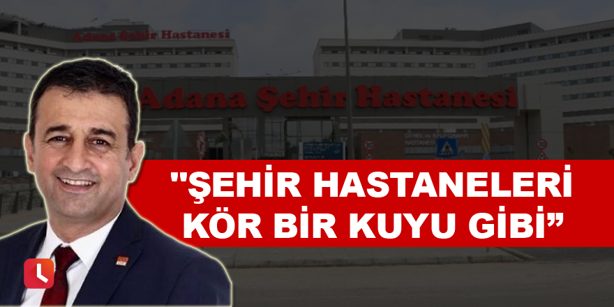 CHP'li Bulut: "Şehir hastaneleri kör bir kuyu gibi"