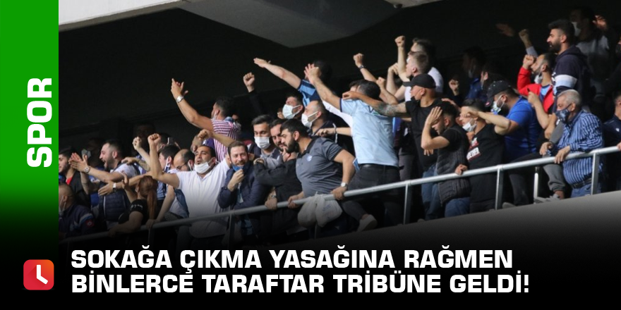 Sokağa çıkma yasağına rağmen binlerce taraftar tribüne geldi!