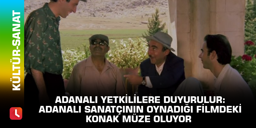 Adanalı yetkililere duyurulur: Adanalı sanatçının oynadığı filmdeki konak müze oluyor