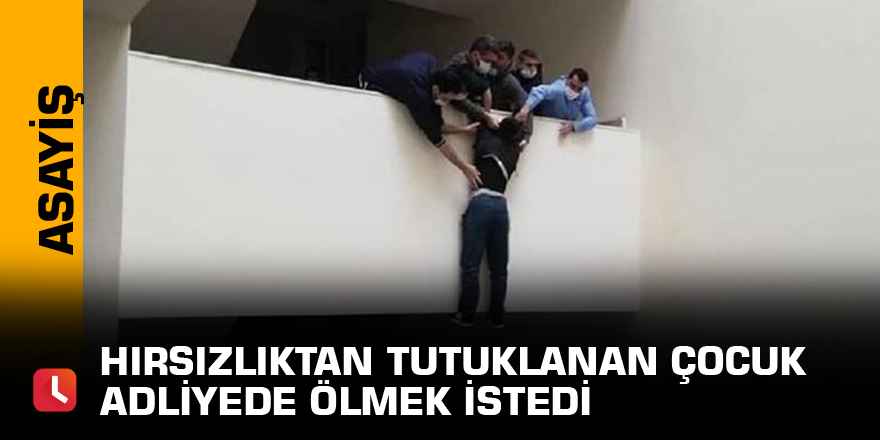Hırsızlıktan tutuklanan çocuk adliyede ölmek istedi