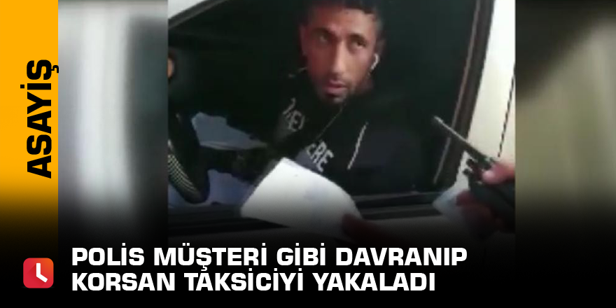 Polis müşteri gibi davranıp korsan taksiciyi yakaladı