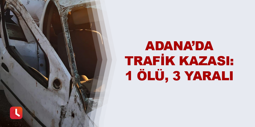 Adana’da trafik kazası: 1 ölü, 3 yaralı