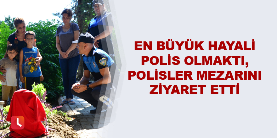 En büyük hayali polis olmaktı, polisler mezarını ziyaret etti