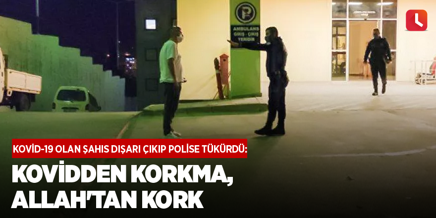 Kovid-19 olan şahıs dışarı çıkıp polise tükürdü: Kovidden korkma, Allah'tan kork