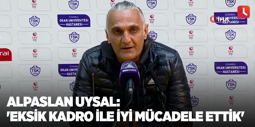 Alpaslan Uysal: 'Eksik kadro ile iyi mücadele ettik'