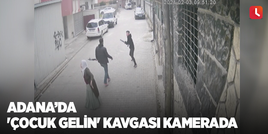 Adana’da 'çocuk gelin' kavgası kamerada