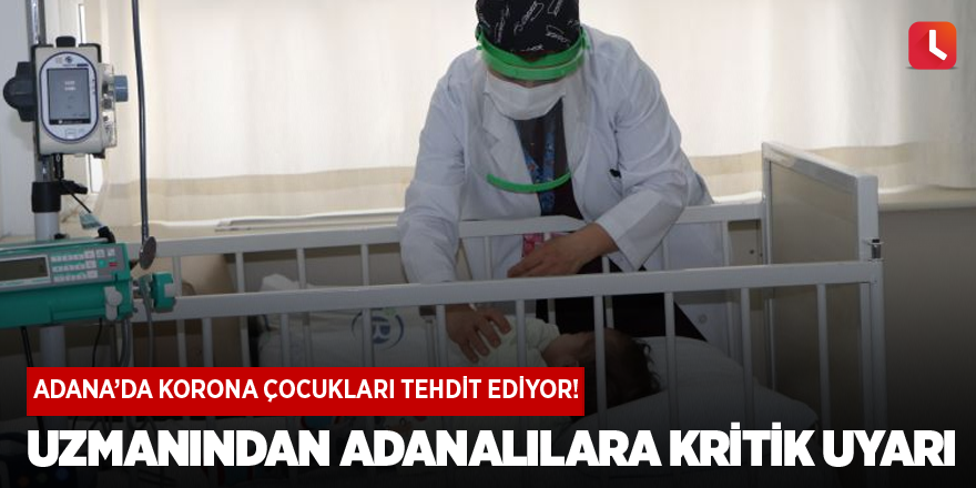 Adana’da korona çocukları tehdit ediyor! Uzmanından Adanalılara kritik uyarı