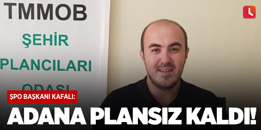 ŞPO Başkanı Kafalı: Adana plansız kaldı!