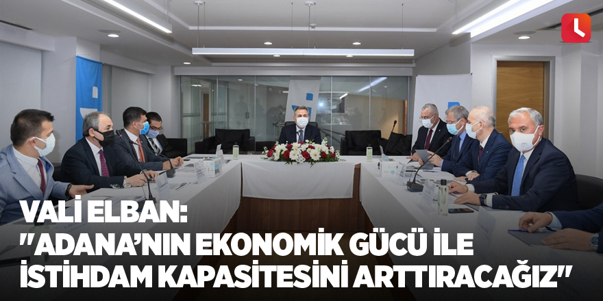 Vali Elban: "Adana’nın ekonomik gücü ile istihdam kapasitesini arttıracağız"