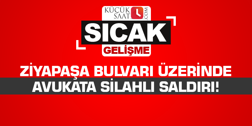 Ziyapaşa Bulvarı üzerinde avukata silahlı saldırı!
