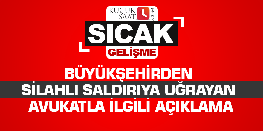 Büyükşehirden silahlı saldırıya uğrayan avukatla ilgili açıklama