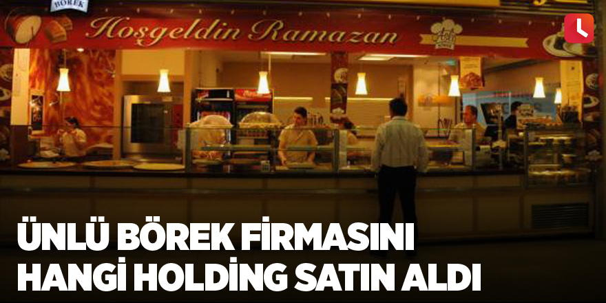 Ünlü börek firmasını hangi holding satın aldı