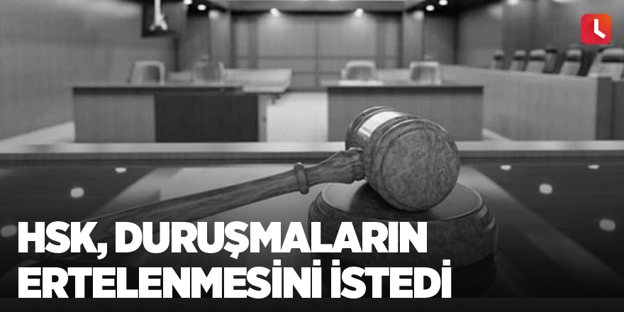 HSK, duruşmaların ertelenmesini istedi