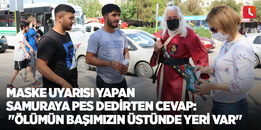 Maske uyarısı yapan samuraya pes dedirten cevap: "Ölümün başımızın üstünde yeri var"