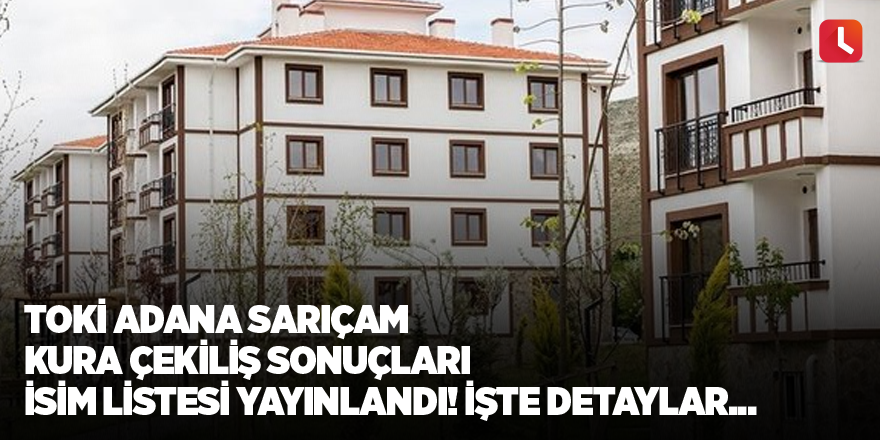 TOKİ Adana Sarıçam kura çekiliş sonuçları isim listesi yayınlandı! İşte detaylar...