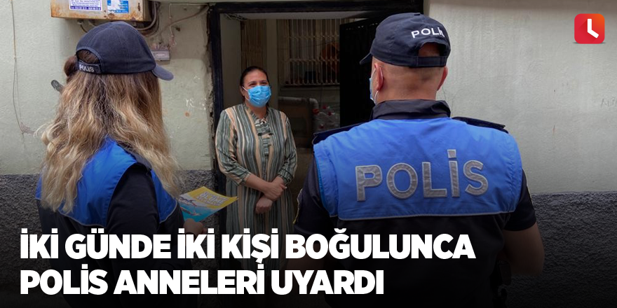 İki günde iki kişi boğulunca polis anneleri uyardı