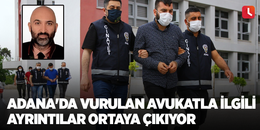 Adana'da vurulan avukatla ilgili ayrıntılar ortaya çıkıyor