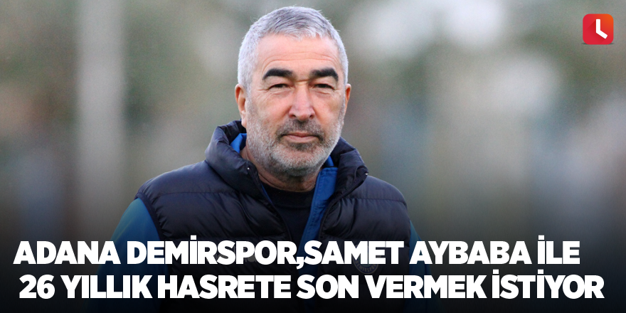 Adana Demirspor, Samet Aybaba ile 26 yıllık hasrete son vermek istiyor