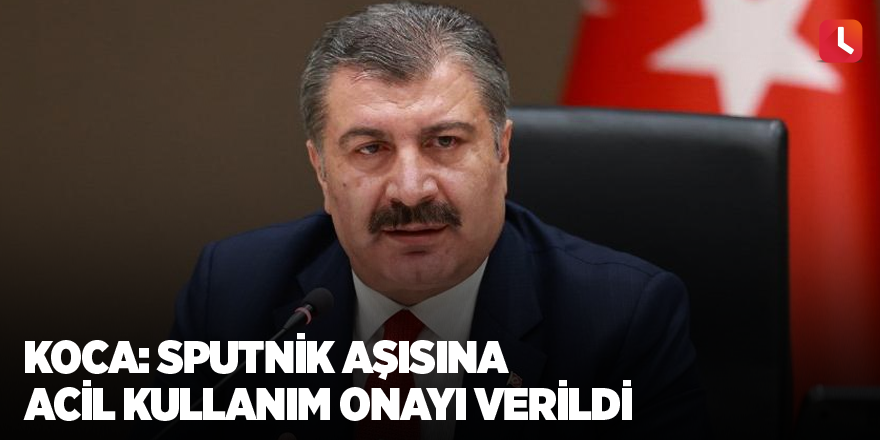 Koca: Sputnik aşısına acil kullanım onayı verildi
