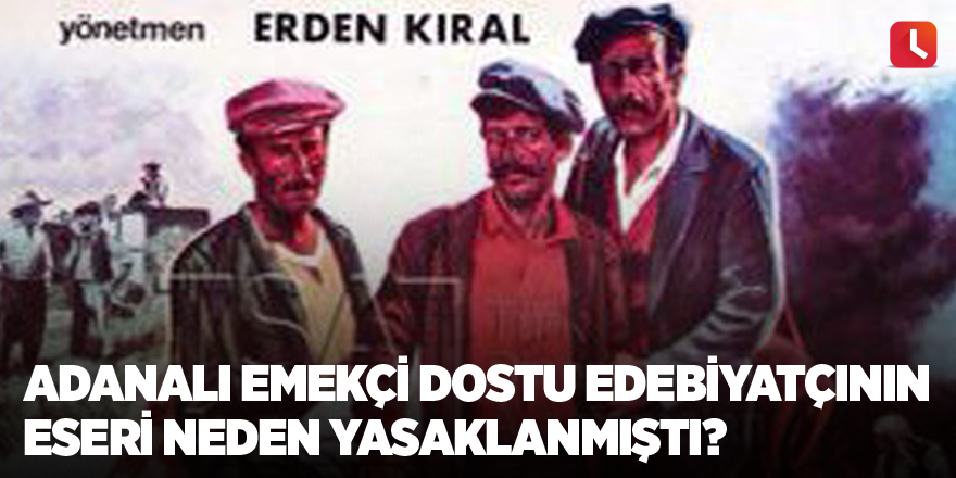 Adanalı Emekçi dostu Edebiyatçının eseri neden yasaklanmıştı?