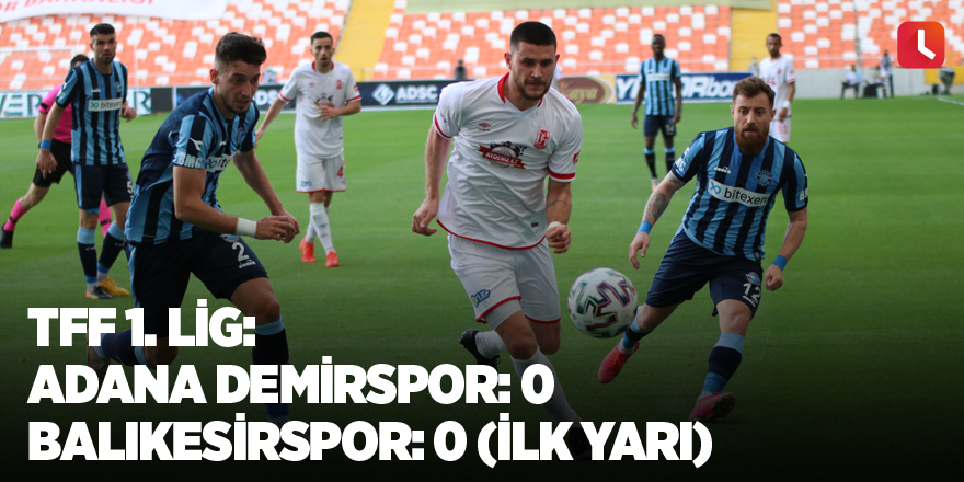 TFF 1. Lig: Adana Demirspor: 0 - Balıkesirspor: 0 (İlk yarı)