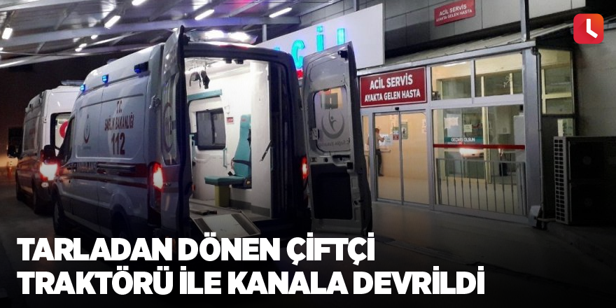 Tarladan dönen çiftçi traktörü ile kanala devrildi