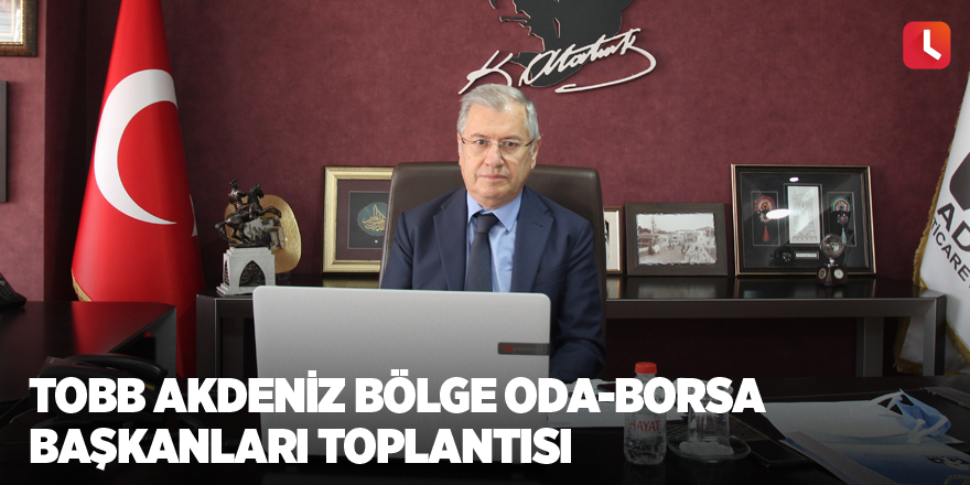 TOBB Akdeniz Bölge Oda-Borsa Başkanları Toplantısı