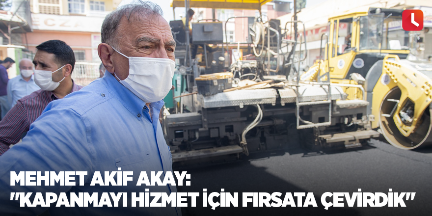 Mehmet Akif Akay: "Kapanmayı hizmet için fırsata çevirdik"