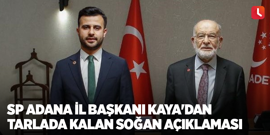 SP Adana İl Başkanı Kaya'dan tarlada kalan soğan açıklaması