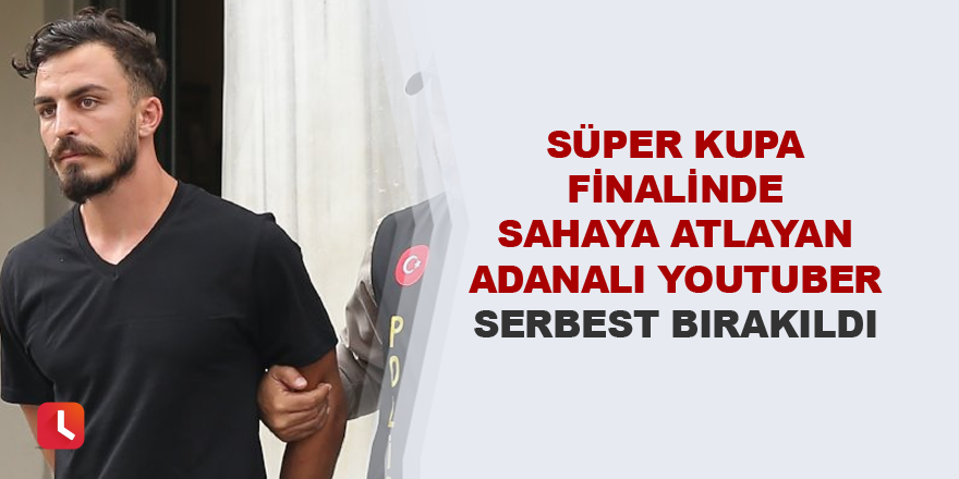 Finalde sahaya atlayan YouTuber serbest bırakıldı