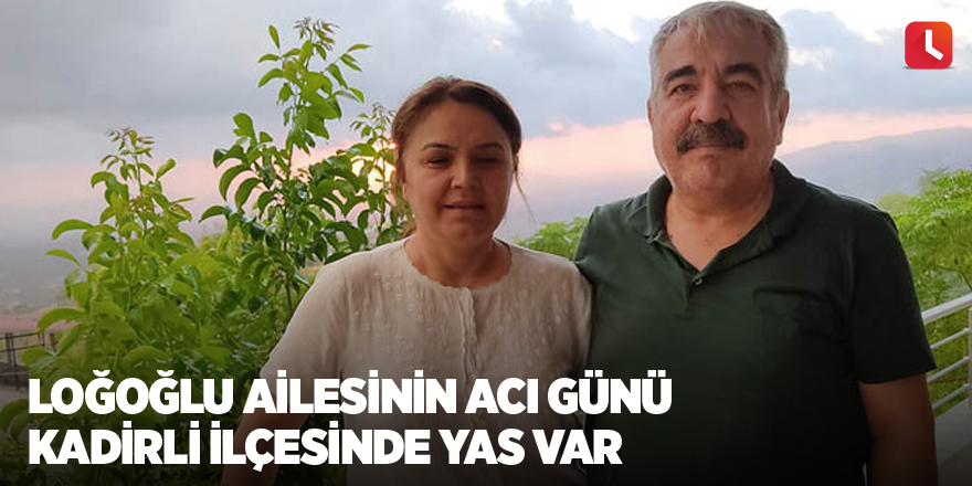 Loğoğlu ailesinin acı günü Kadirli ilçesinde yas var