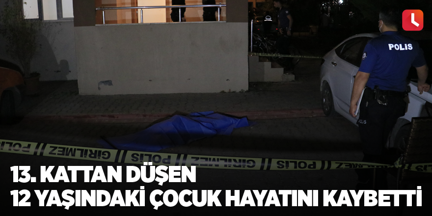 13. kattan düşen 12 yaşındaki çocuk hayatını kaybetti