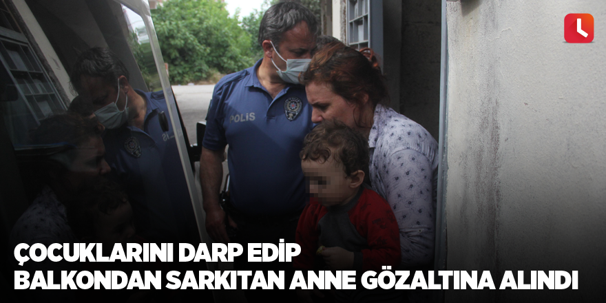 Çocuklarını darp edip balkondan sarkıtan anne gözaltına alındı