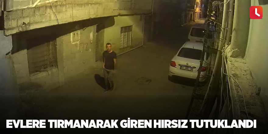 Evlere tırmanarak giren hırsız tutuklandı