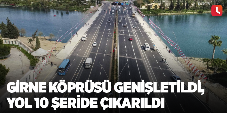 Girne Köprüsü genişletildi, yol 10 şeride çıkarıldı