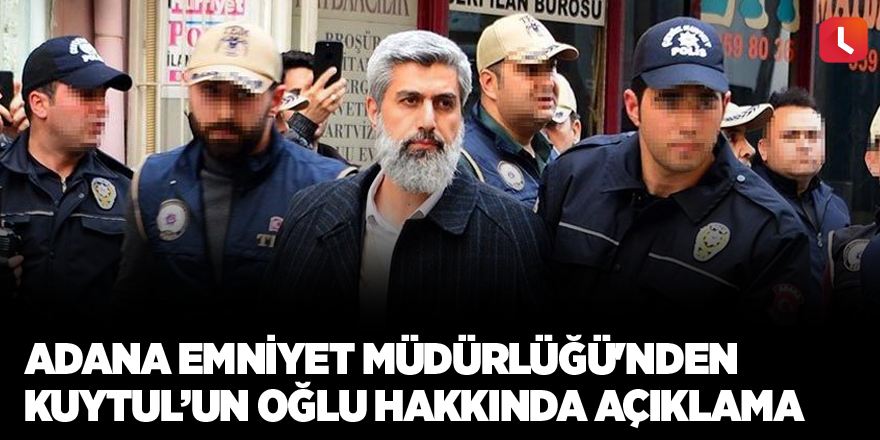 Adana Emniyet Müdürlüğü'nden Alparslan Kuytul'un oğlu hakkında açıklama
