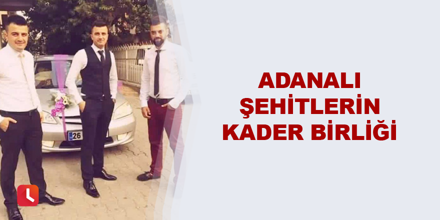 Adanalı şehitlerin kader birliği